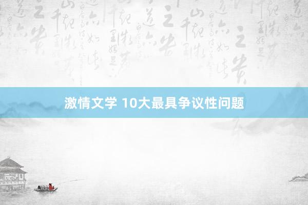 激情文学 10大最具争议性问题