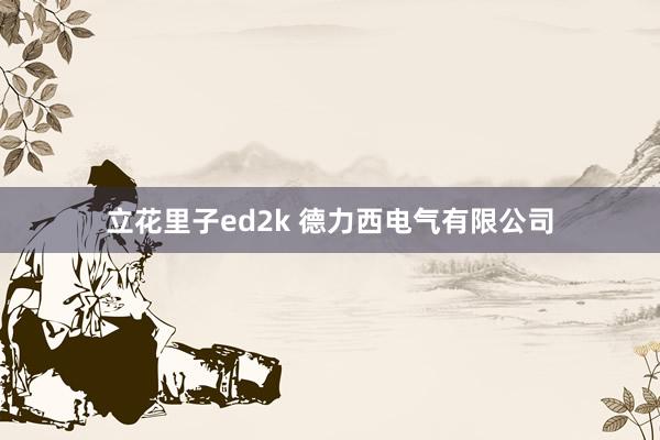 立花里子ed2k 德力西电气有限公司