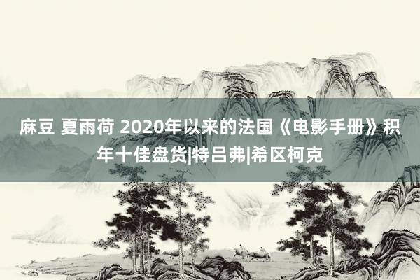 麻豆 夏雨荷 2020年以来的法国《电影手册》积年十佳盘货|特吕弗|希区柯克