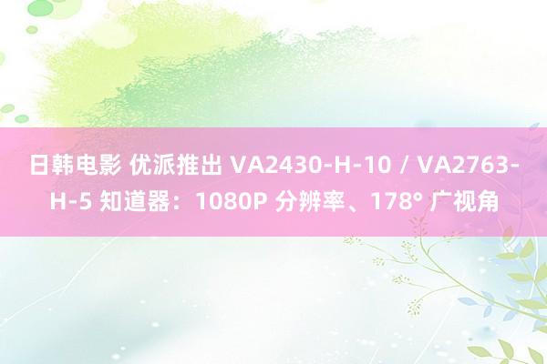 日韩电影 优派推出 VA2430-H-10 / VA2763-H-5 知道器：1080P 分辨率、178° 广视角