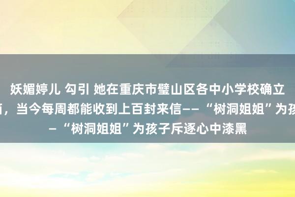 妖媚婷儿 勾引 她在重庆市璧山区各中小学校确立“树洞口袋”信箱，当今每周都能收到上百封来信—— “树洞姐姐”为孩子斥逐心中漆黑