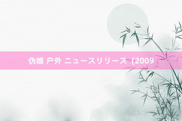 伪娘 户外 ニュースリリース  (2009