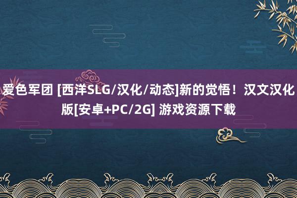 爱色军团 [西洋SLG/汉化/动态]新的觉悟！汉文汉化版[安卓+PC/2G] 游戏资源下载