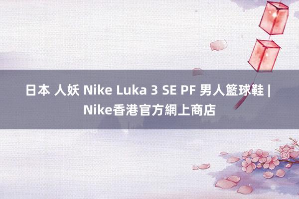 日本 人妖 Nike Luka 3 SE PF 男人籃球鞋 | Nike香港官方網上商店