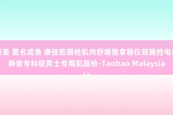 反差 匿名咸鱼 康佳筋膜枪肌肉舒缓推拿器仪颈膜抢电动静音专科级男士专用肌膜枪-Taobao Malaysia