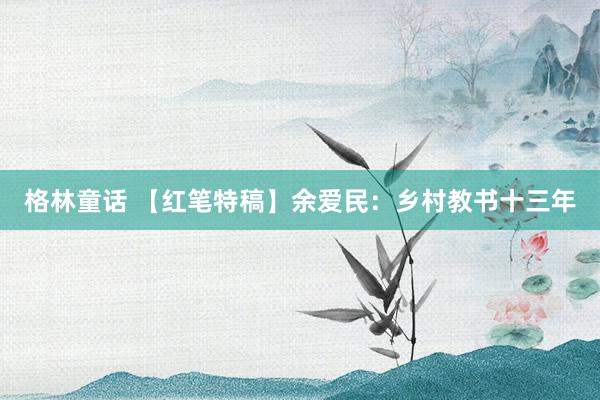 格林童话 【红笔特稿】余爱民：乡村教书十三年