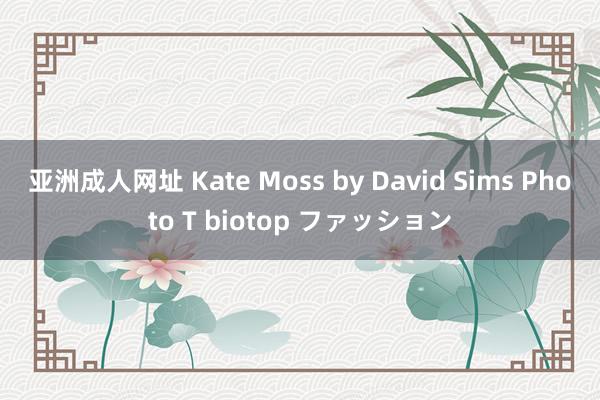 亚洲成人网址 Kate Moss by David Sims Photo T biotop ファッション