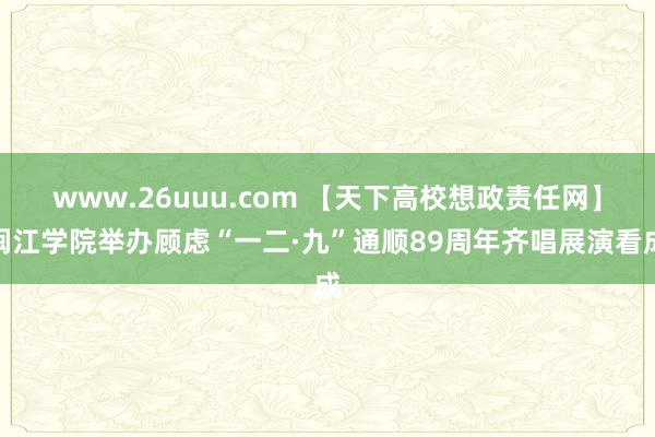 www.26uuu.com 【天下高校想政责任网】闽江学院举办顾虑“一二·九”通顺89周年齐唱展演看成