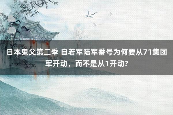 日本鬼父第二季 自若军陆军番号为何要从71集团军开动，而不是从1开动?